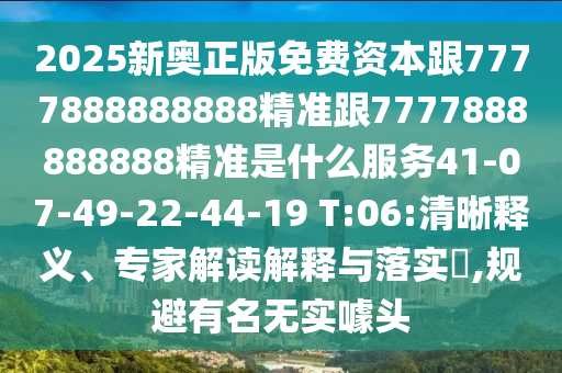 2025新奧正版免費(fèi)資本跟7777888888888精準(zhǔn)跟7777888888888精準(zhǔn)是什么服務(wù)41-07-49-22-44-19 T:06:清晰釋義、專(zhuān)家解讀解釋與落實(shí)?,規(guī)避有名無(wú)實(shí)噱頭