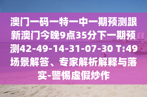 澳門一碼一特一中一期預(yù)測(cè)跟新澳門今晚9點(diǎn)35分下一期預(yù)測(cè)42-49-14-31-07-30 T:49場(chǎng)景解答、專家解析解釋與落實(shí)-警惕虛假炒作