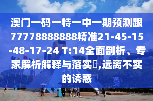 澳門一碼一特一中一期預(yù)測跟77778888888精準(zhǔn)21-45-15-48-17-24 T:14全面剖析、專家解析解釋與落實?,遠離不實的誘惑