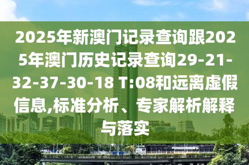 2025年新澳門記錄查詢跟2025年澳門歷史記錄查詢29-21-32-37-30-18 T:08和遠離虛假信息,標準分析、專家解析解釋與落實