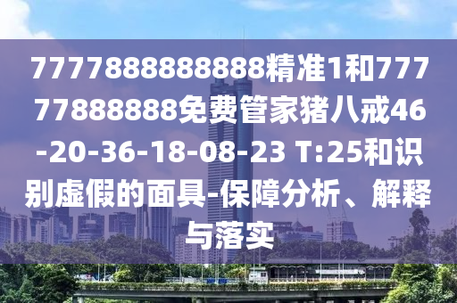 7777888888888精準(zhǔn)1和77777888888免費(fèi)管家豬八戒46-20-36-18-08-23 T:25和識(shí)別虛假的面具-保障分析、解釋與落實(shí)
