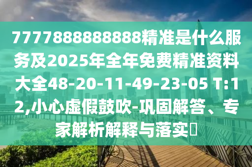 7777888888888精準(zhǔn)是什么服務(wù)及2025年全年免費(fèi)精準(zhǔn)資料大全48-20-11-49-23-05 T:12,小心虛假鼓吹-鞏固解答、專家解析解釋與落實(shí)?