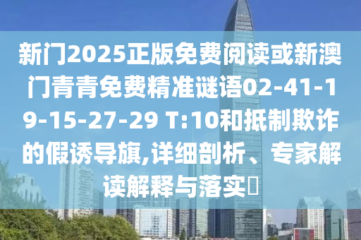 新門2025正版免費(fèi)閱讀或新澳門青青免費(fèi)精準(zhǔn)謎語02-41-19-15-27-29 T:10和抵制欺詐的假誘導(dǎo)旗,詳細(xì)剖析、專家解讀解釋與落實(shí)?