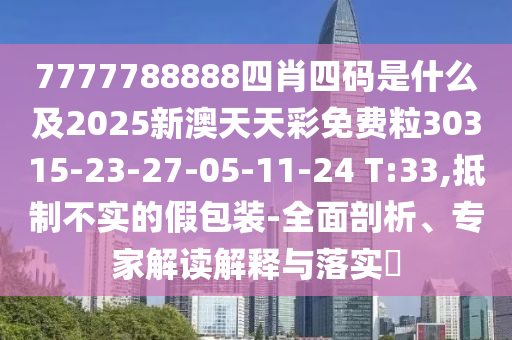 7777788888四肖四碼是什么及2025新澳天天彩免費(fèi)粒30315-23-27-05-11-24 T:33,抵制不實(shí)的假包裝-全面剖析、專家解讀解釋與落實(shí)?