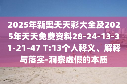 2025年新奧天天彩大全及2025年天天免費(fèi)資料28-24-13-31-21-47 T:13個(gè)人釋義、解釋與落實(shí)-洞察虛假的本質(zhì)