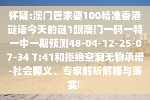 懷疑:澳門管家婆100精準(zhǔn)香港謎語今天的謎1跟澳門一碼一特一中一期預(yù)測48-04-12-25-07-34 T:41和拒絕空洞無物承諾-社會釋義、專家解析解釋與落實?