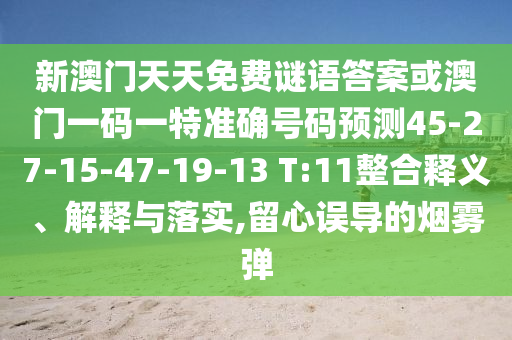 新澳門天天免費謎語答案或澳門一碼一特準確號碼預(yù)測45-27-15-47-19-13 T:11整合釋義、解釋與落實,留心誤導(dǎo)的煙霧彈