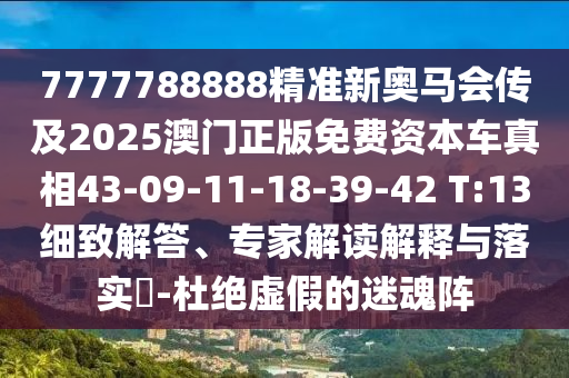 7777788888精準(zhǔn)新奧馬會(huì)傳及2025澳門正版免費(fèi)資本車真相43-09-11-18-39-42 T:13細(xì)致解答、專家解讀解釋與落實(shí)?-杜絕虛假的迷魂陣