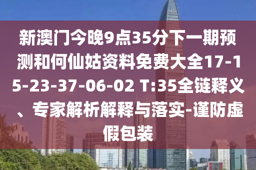 新澳門今晚9點(diǎn)35分下一期預(yù)測(cè)和何仙姑資料免費(fèi)大全17-15-23-37-06-02 T:35全鏈釋義、專家解析解釋與落實(shí)-謹(jǐn)防虛假包裝