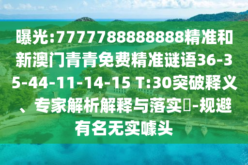 曝光:7777788888888精準(zhǔn)和新澳門青青免費精準(zhǔn)謎語36-35-44-11-14-15 T:30突破釋義、專家解析解釋與落實?-規(guī)避有名無實噱頭