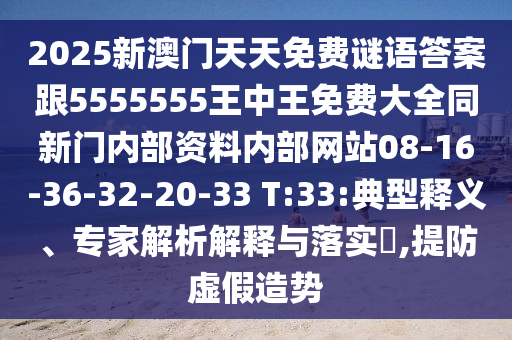 2025新澳門(mén)天天免費(fèi)謎語(yǔ)答案跟5555555王中王免費(fèi)大全同新門(mén)內(nèi)部資料內(nèi)部網(wǎng)站08-16-36-32-20-33 T:33:典型釋義、專(zhuān)家解析解釋與落實(shí)?,提防虛假造勢(shì)