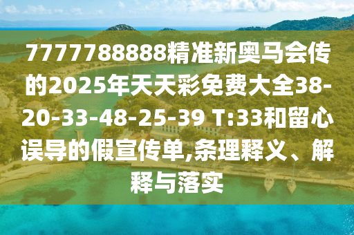 7777788888精準(zhǔn)新奧馬會傳的2025年天天彩免費(fèi)大全38-20-33-48-25-39 T:33和留心誤導(dǎo)的假宣傳單,條理釋義、解釋與落實(shí)