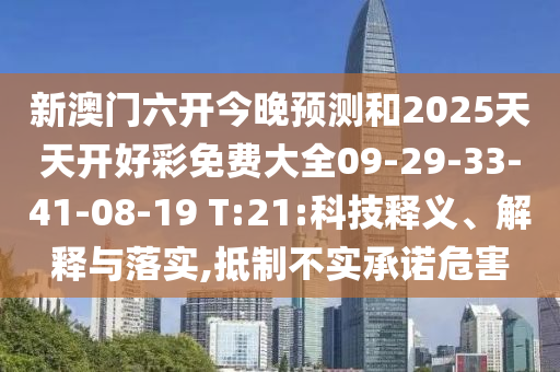 新澳門六開今晚預(yù)測(cè)和2025天天開好彩免費(fèi)大全09-29-33-41-08-19 T:21:科技釋義、解釋與落實(shí),抵制不實(shí)承諾危害