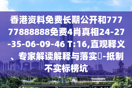 香港資料免費長期公開和77777888888免費4肖真相24-27-35-06-09-46 T:16,直觀釋義、專家解讀解釋與落實?-抵制不實標榜坑