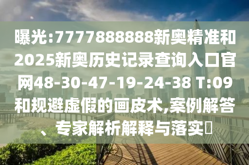 曝光:7777888888新奧精準(zhǔn)和2025新奧歷史記錄查詢?nèi)肟诠倬W(wǎng)48-30-47-19-24-38 T:09和規(guī)避虛假的畫皮術(shù),案例解答、專家解析解釋與落實?