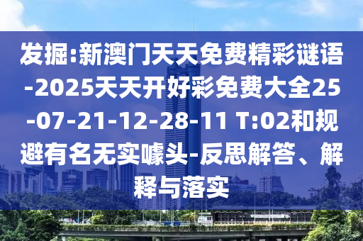 發(fā)掘:新澳門天天免費(fèi)精彩謎語-2025天天開好彩免費(fèi)大全25-07-21-12-28-11 T:02和規(guī)避有名無實(shí)噱頭-反思解答、解釋與落實(shí)