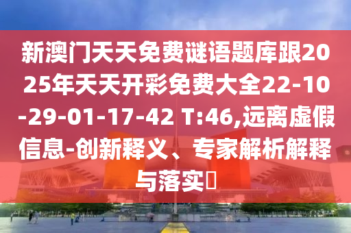 新澳門(mén)天天免費(fèi)謎語(yǔ)題庫(kù)跟2025年天天開(kāi)彩免費(fèi)大全22-10-29-01-17-42 T:46,遠(yuǎn)離虛假信息-創(chuàng)新釋義、專家解析解釋與落實(shí)?