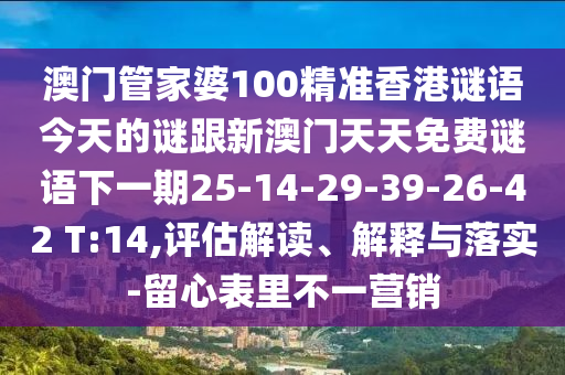 澳門(mén)管家婆100精準(zhǔn)香港謎語(yǔ)今天的謎跟新澳門(mén)天天免費(fèi)謎語(yǔ)下一期25-14-29-39-26-42 T:14,評(píng)估解讀、解釋與落實(shí)-留心表里不一營(yíng)銷(xiāo)