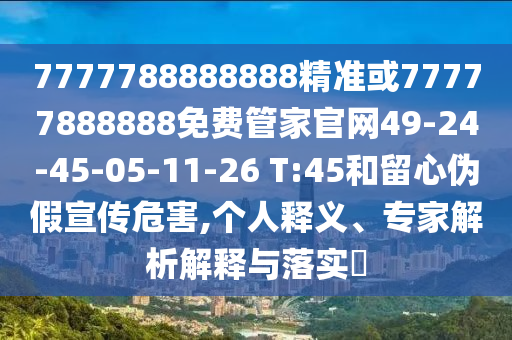 7777788888888精準(zhǔn)或77777888888免費(fèi)管家官網(wǎng)49-24-45-05-11-26 T:45和留心偽假宣傳危害,個(gè)人釋義、專家解析解釋與落實(shí)?