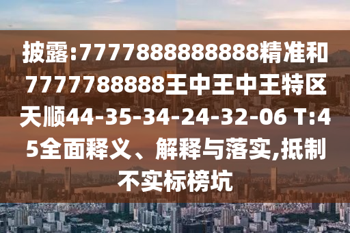 披露:7777888888888精準(zhǔn)和7777788888王中王中王特區(qū)天順44-35-34-24-32-06 T:45全面釋義、解釋與落實(shí),抵制不實(shí)標(biāo)榜坑