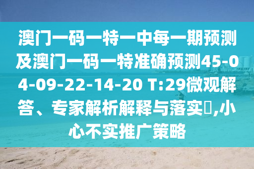 澳門一碼一特一中每一期預(yù)測(cè)及澳門一碼一特準(zhǔn)確預(yù)測(cè)45-04-09-22-14-20 T:29微觀解答、專家解析解釋與落實(shí)?,小心不實(shí)推廣策略