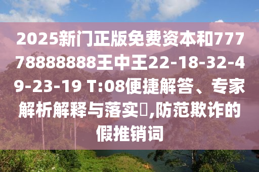 2025新門正版免費(fèi)資本和77778888888王中王22-18-32-49-23-19 T:08便捷解答、專家解析解釋與落實(shí)?,防范欺詐的假推銷詞