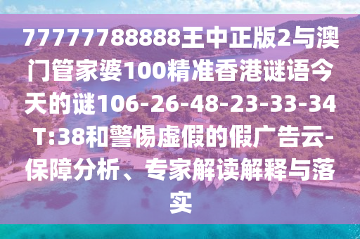 77777788888王中正版2與澳門管家婆100精準(zhǔn)香港謎語今天的謎106-26-48-23-33-34 T:38和警惕虛假的假廣告云-保障分析、專家解讀解釋與落實(shí)