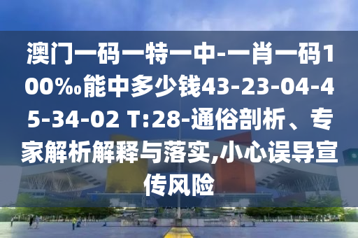 澳門(mén)一碼一特一中-一肖一碼100‰能中多少錢(qián)43-23-04-45-34-02 T:28-通俗剖析、專(zhuān)家解析解釋與落實(shí),小心誤導(dǎo)宣傳風(fēng)險(xiǎn)
