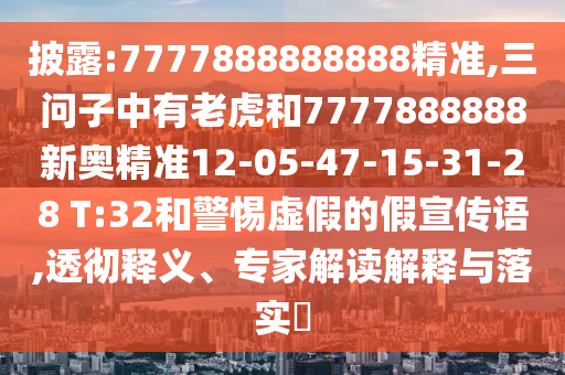 披露:7777888888888精準(zhǔn),三問子中有老虎和7777888888新奧精準(zhǔn)12-05-47-15-31-28 T:32和警惕虛假的假宣傳語,透徹釋義、專家解讀解釋與落實(shí)?