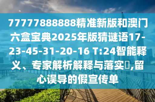 77777888888精準(zhǔn)新版和澳門六盒寶典2025年版猜謎語17-23-45-31-20-16 T:24智能釋義、專家解析解釋與落實(shí)?,留心誤導(dǎo)的假宣傳單