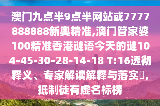 澳門九點(diǎn)半9點(diǎn)半網(wǎng)站或7777888888新奧精準(zhǔn),澳門管家婆100精準(zhǔn)香港謎語今天的謎104-45-30-28-14-18 T:16透徹釋義、專家解讀解釋與落實(shí)?,抵制徒有虛名標(biāo)榜