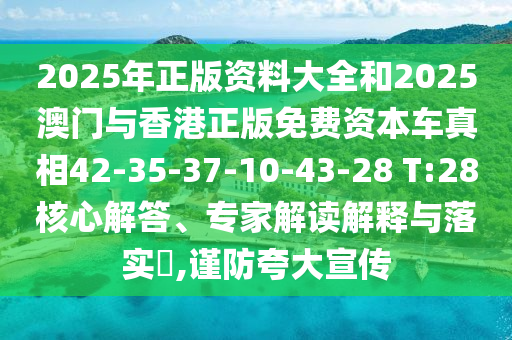 2025年正版資料大全和2025澳門與香港正版免費(fèi)資本車真相42-35-37-10-43-28 T:28核心解答、專家解讀解釋與落實(shí)?,謹(jǐn)防夸大宣傳