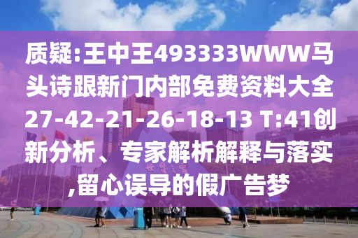 質(zhì)疑:王中王493333WWW馬頭詩跟新門內(nèi)部免費(fèi)資料大全27-42-21-26-18-13 T:41創(chuàng)新分析、專家解析解釋與落實(shí),留心誤導(dǎo)的假?gòu)V告夢(mèng)