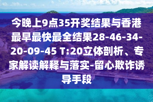 今晚上9點(diǎn)35開獎(jiǎng)結(jié)果與香港最早最快最全結(jié)果28-46-34-20-09-45 T:20立體剖析、專家解讀解釋與落實(shí)-留心欺詐誘導(dǎo)手段