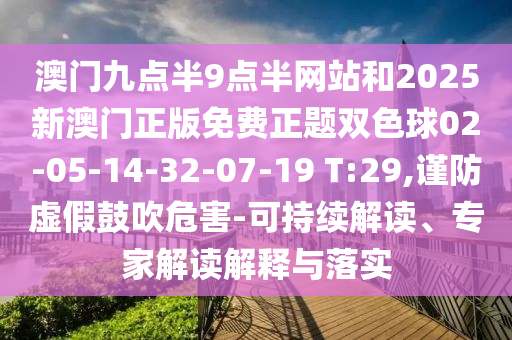 澳門九點(diǎn)半9點(diǎn)半網(wǎng)站和2025新澳門正版免費(fèi)正題雙色球02-05-14-32-07-19 T:29,謹(jǐn)防虛假鼓吹危害-可持續(xù)解讀、專家解讀解釋與落實(shí)