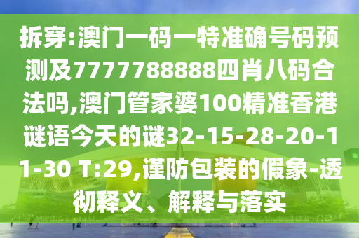 拆穿:澳門一碼一特準確號碼預測及7777788888四肖八碼合法嗎,澳門管家婆100精準香港謎語今天的謎32-15-28-20-11-30 T:29,謹防包裝的假象-透徹釋義、解釋與落實