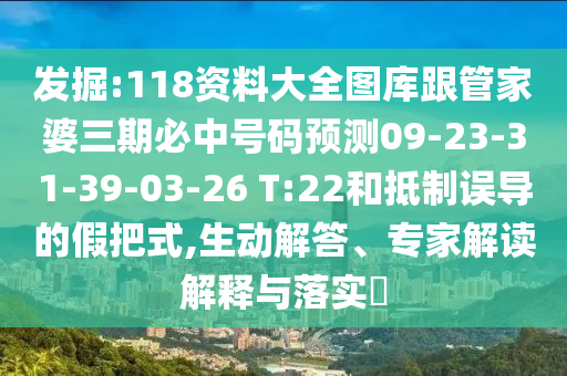 發(fā)掘:118資料大全圖庫跟管家婆三期必中號碼預(yù)測09-23-31-39-03-26 T:22和抵制誤導(dǎo)的假把式,生動(dòng)解答、專家解讀解釋與落實(shí)?
