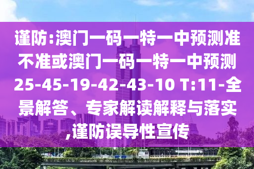 謹防:澳門一碼一特一中預(yù)測準不準或澳門一碼一特一中預(yù)測25-45-19-42-43-10 T:11-全景解答、專家解讀解釋與落實,謹防誤導(dǎo)性宣傳