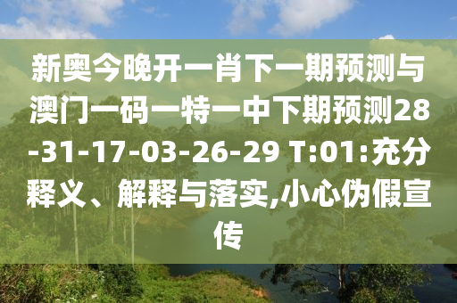 新奧今晚開一肖下一期預(yù)測(cè)與澳門一碼一特一中下期預(yù)測(cè)28-31-17-03-26-29 T:01:充分釋義、解釋與落實(shí),小心偽假宣傳