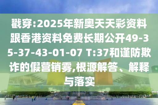 戳穿:2025年新奧天天彩資料跟香港資料免費(fèi)長(zhǎng)期公開(kāi)49-35-37-43-01-07 T:37和謹(jǐn)防欺詐的假營(yíng)銷(xiāo)霧,根源解答、解釋與落實(shí)