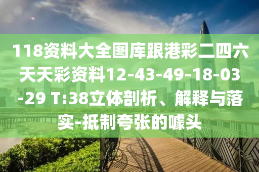 118資料大全圖庫跟港彩二四六天天彩資料12-43-49-18-03-29 T:38立體剖析、解釋與落實-抵制夸張的噱頭