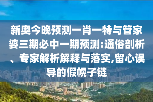 新奧今晚預(yù)測一肖一特與管家婆三期必中一期預(yù)測:通俗剖析、專家解析解釋與落實(shí),留心誤導(dǎo)的假幌子鏈