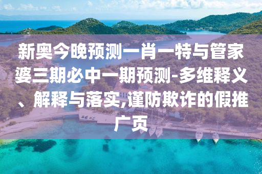 新奧今晚預(yù)測一肖一特與管家婆三期必中一期預(yù)測-多維釋義、解釋與落實,謹防欺詐的假推廣頁