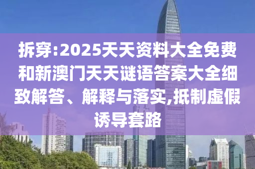 拆穿:2025天天資料大全免費(fèi)和新澳門天天謎語(yǔ)答案大全細(xì)致解答、解釋與落實(shí),抵制虛假誘導(dǎo)套路