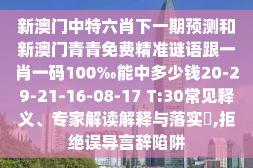 新澳門(mén)中特六肖下一期預(yù)測(cè)和新澳門(mén)青青免費(fèi)精準(zhǔn)謎語(yǔ)跟一肖一碼100‰能中多少錢(qián)20-29-21-16-08-17 T:30常見(jiàn)釋義、專(zhuān)家解讀解釋與落實(shí)?,拒絕誤導(dǎo)言辭陷阱