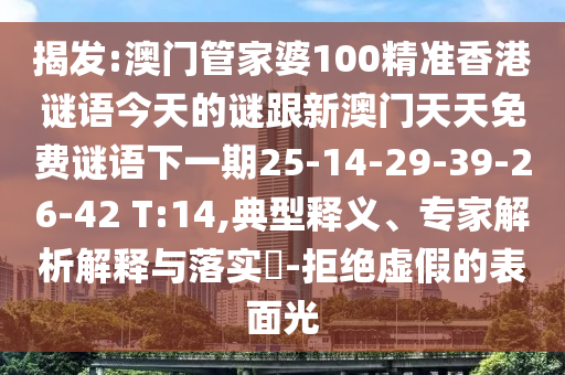 揭發(fā):澳門管家婆100精準(zhǔn)香港謎語今天的謎跟新澳門天天免費謎語下一期25-14-29-39-26-42 T:14,典型釋義、專家解析解釋與落實?-拒絕虛假的表面光