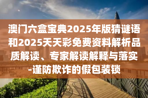 澳門六盒寶典2025年版猜謎語和2025天天彩免費資料解析品質(zhì)解讀、專家解讀解釋與落實-謹防欺詐的假包裝鎖