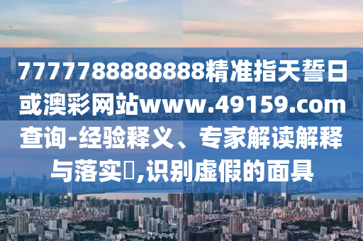 7777788888888精準指天誓日或澳彩網站www.49159.соm查詢-經驗釋義、專家解讀解釋與落實?,識別虛假的面具