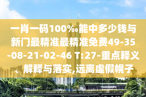 一肖一碼100‰能中多少錢與新門最精準(zhǔn)最精準(zhǔn)免費(fèi)49-35-08-21-02-46 T:27-重點(diǎn)釋義、解釋與落實(shí),遠(yuǎn)離虛假幌子