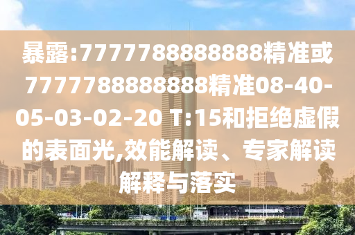 暴露:7777788888888精準(zhǔn)或7777788888888精準(zhǔn)08-40-05-03-02-20 T:15和拒絕虛假的表面光,效能解讀、專(zhuān)家解讀解釋與落實(shí)